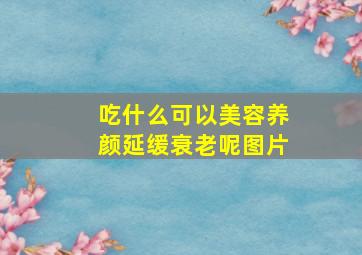 吃什么可以美容养颜延缓衰老呢图片