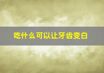 吃什么可以让牙齿变白