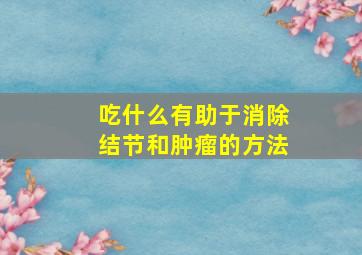 吃什么有助于消除结节和肿瘤的方法