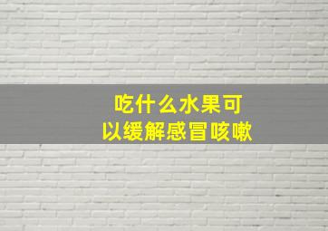 吃什么水果可以缓解感冒咳嗽