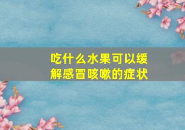 吃什么水果可以缓解感冒咳嗽的症状