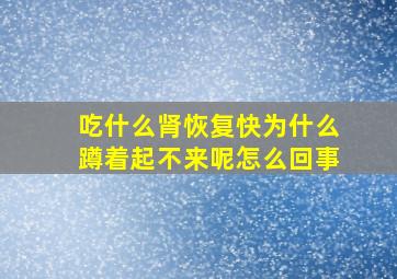 吃什么肾恢复快为什么蹲着起不来呢怎么回事