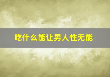 吃什么能让男人性无能