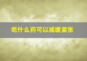 吃什么药可以减缓紧张