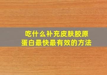 吃什么补充皮肤胶原蛋白最快最有效的方法