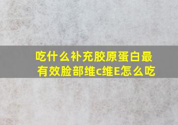 吃什么补充胶原蛋白最有效脸部维c维E怎么吃