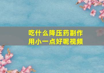 吃什么降压药副作用小一点好呢视频