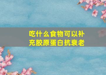 吃什么食物可以补充胶原蛋白抗衰老