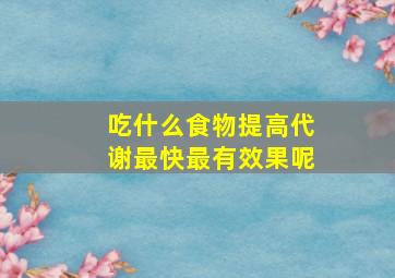 吃什么食物提高代谢最快最有效果呢