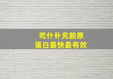 吃什补充胶原蛋白最快最有效