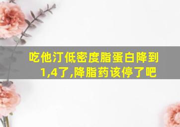 吃他汀低密度脂蛋白降到1,4了,降脂药该停了吧