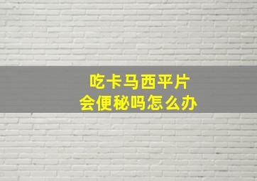 吃卡马西平片会便秘吗怎么办