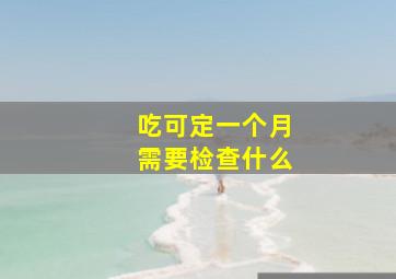 吃可定一个月需要检查什么