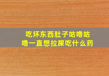 吃坏东西肚子咕噜咕噜一直想拉屎吃什么药