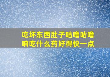 吃坏东西肚子咕噜咕噜响吃什么药好得快一点