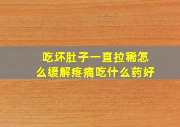 吃坏肚子一直拉稀怎么缓解疼痛吃什么药好