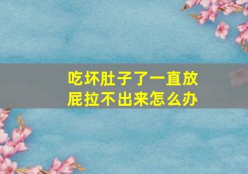 吃坏肚子了一直放屁拉不出来怎么办