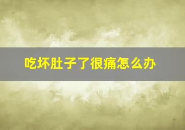 吃坏肚子了很痛怎么办