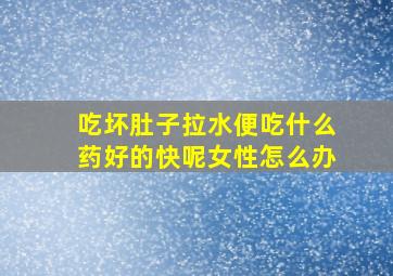 吃坏肚子拉水便吃什么药好的快呢女性怎么办