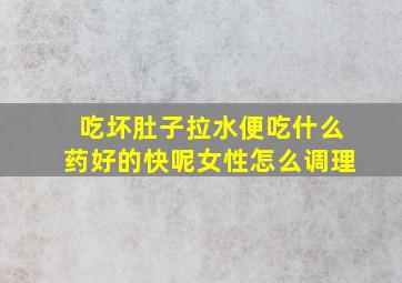 吃坏肚子拉水便吃什么药好的快呢女性怎么调理