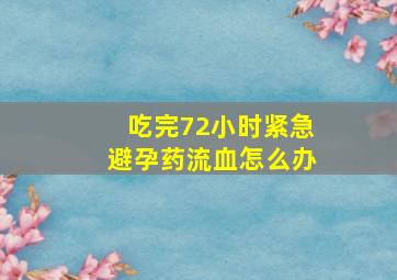 吃完72小时紧急避孕药流血怎么办