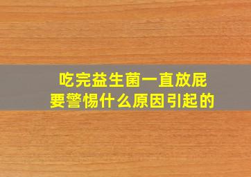 吃完益生菌一直放屁要警惕什么原因引起的