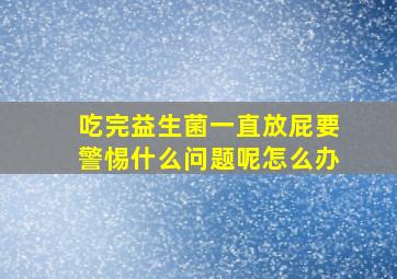 吃完益生菌一直放屁要警惕什么问题呢怎么办