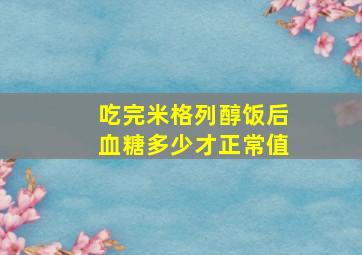 吃完米格列醇饭后血糖多少才正常值