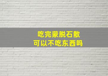 吃完蒙脱石散可以不吃东西吗