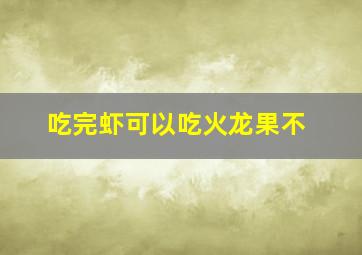 吃完虾可以吃火龙果不