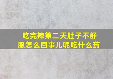 吃完辣第二天肚子不舒服怎么回事儿呢吃什么药