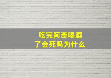 吃完阿奇喝酒了会死吗为什么