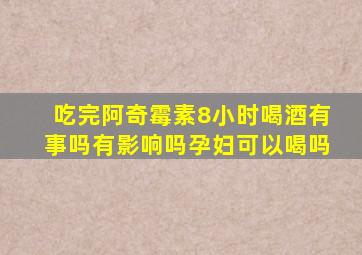 吃完阿奇霉素8小时喝酒有事吗有影响吗孕妇可以喝吗