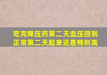 吃完降压药第二天血压回到正常第二天起来还是特别高