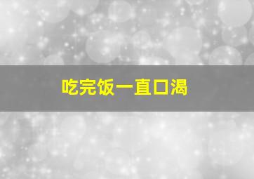 吃完饭一直口渴