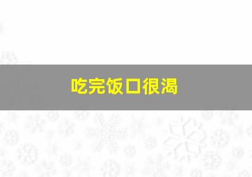 吃完饭口很渴