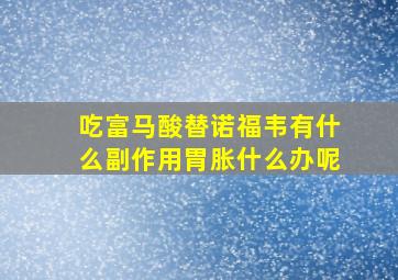 吃富马酸替诺福韦有什么副作用胃胀什么办呢