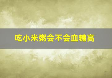 吃小米粥会不会血糖高