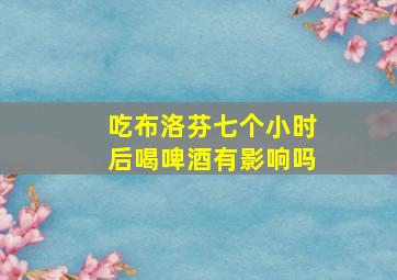 吃布洛芬七个小时后喝啤酒有影响吗