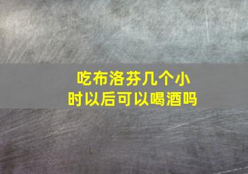 吃布洛芬几个小时以后可以喝酒吗