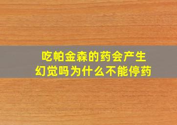 吃帕金森的药会产生幻觉吗为什么不能停药