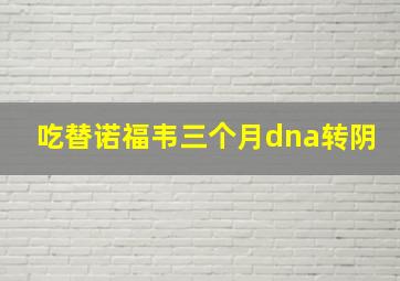 吃替诺福韦三个月dna转阴