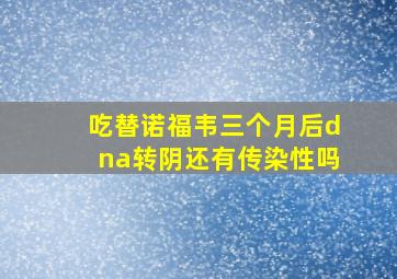 吃替诺福韦三个月后dna转阴还有传染性吗