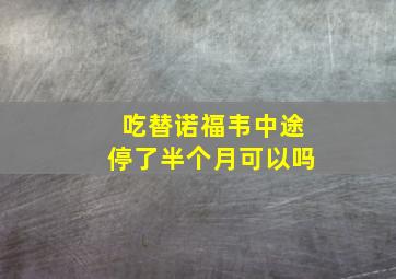 吃替诺福韦中途停了半个月可以吗