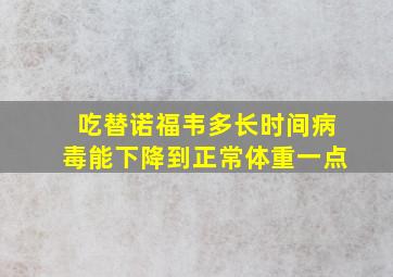 吃替诺福韦多长时间病毒能下降到正常体重一点