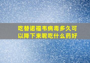 吃替诺福韦病毒多久可以降下来呢吃什么药好