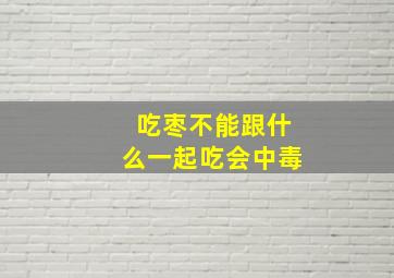 吃枣不能跟什么一起吃会中毒