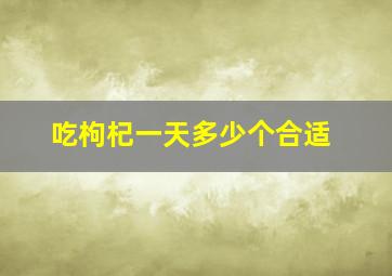 吃枸杞一天多少个合适