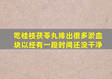 吃桂枝茯苓丸排出很多淤血块以经有一段时间还没干净