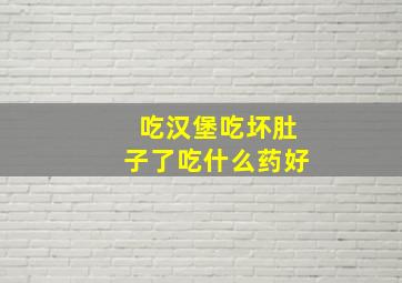 吃汉堡吃坏肚子了吃什么药好